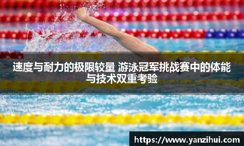 速度与耐力的极限较量 游泳冠军挑战赛中的体能与技术双重考验