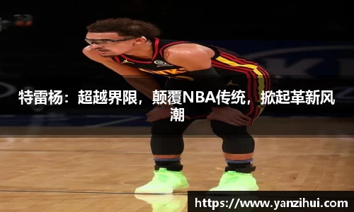 特雷杨：超越界限，颠覆NBA传统，掀起革新风潮